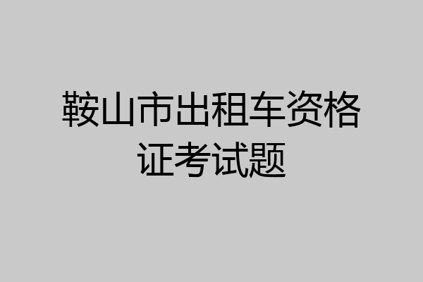 鞍山市出租车资格证考试题