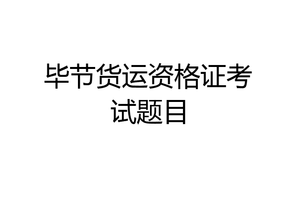 毕节货运资格证考试题目