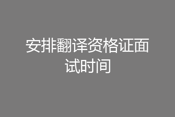 安排翻译资格证面试时间