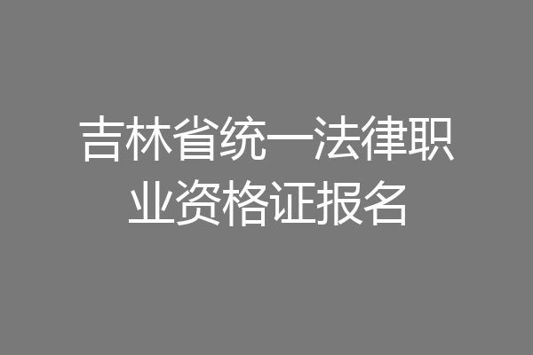 吉林省统一法律职业资格证报名