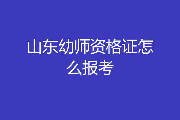 山东幼师资格证怎么报考