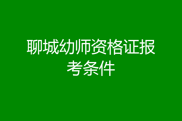 聊城幼师资格证报考条件