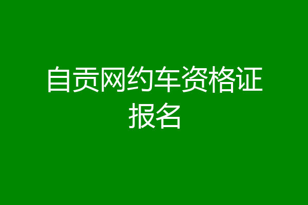 自贡网约车资格证报名
