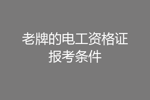 老牌的电工资格证报考条件