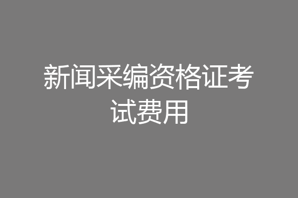 新闻采编资格证考试费用