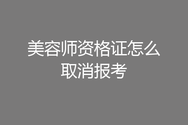 美容师资格证怎么取消报考