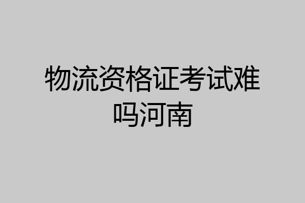 物流资格证考试难吗河南
