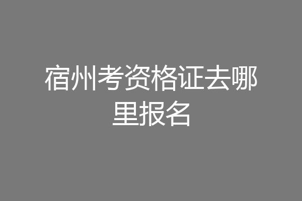 宿州考资格证去哪里报名