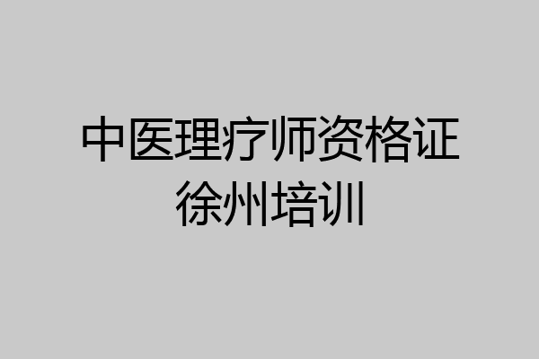 中医理疗师资格证徐州培训