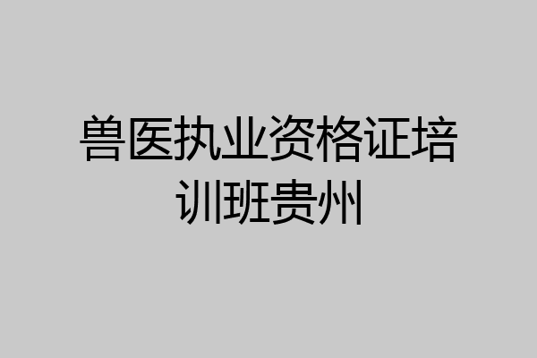 兽医执业资格证培训班贵州
