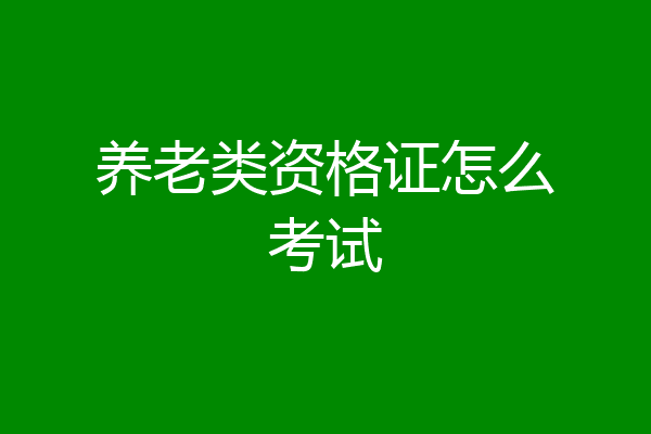 养老类资格证怎么考试