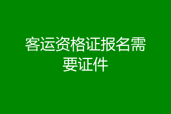 客运资格证报名需要证件