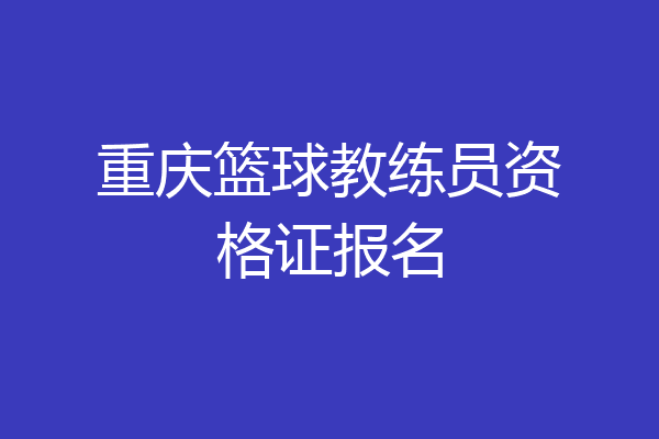 重庆篮球教练员资格证报名