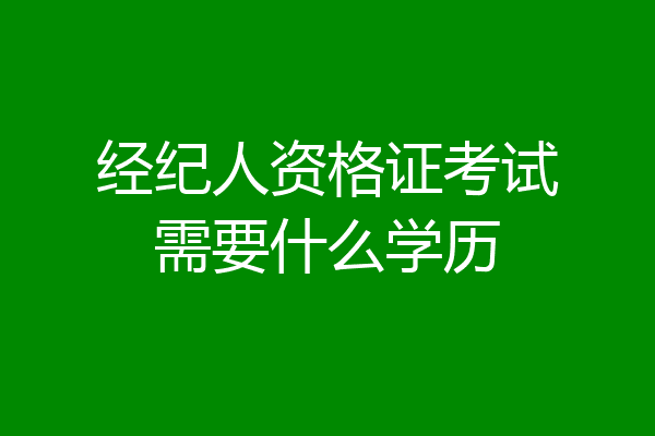 经纪人资格证考试需要什么学历