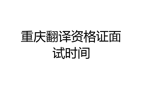 重庆翻译资格证面试时间