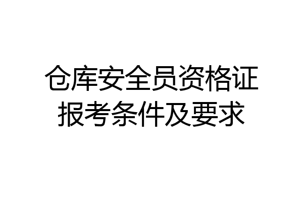 仓库安全员资格证报考条件及要求