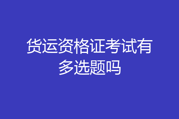 货运资格证考试有多选题吗