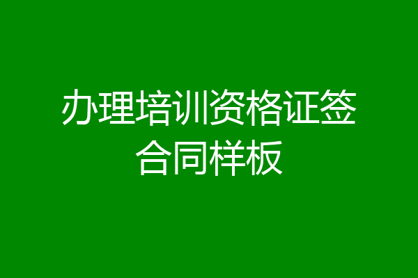 办理培训资格证签合同样板