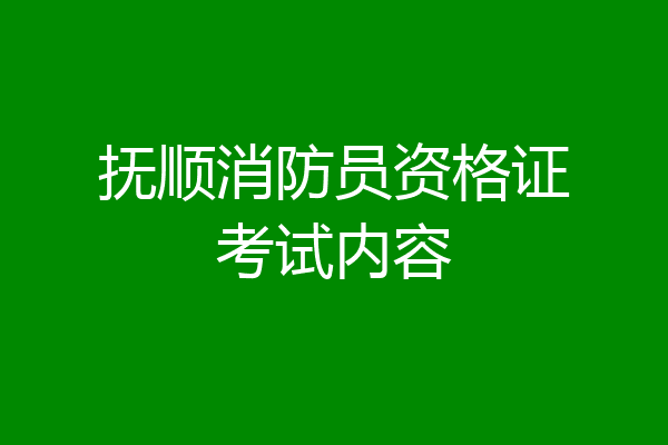 抚顺消防员资格证考试内容