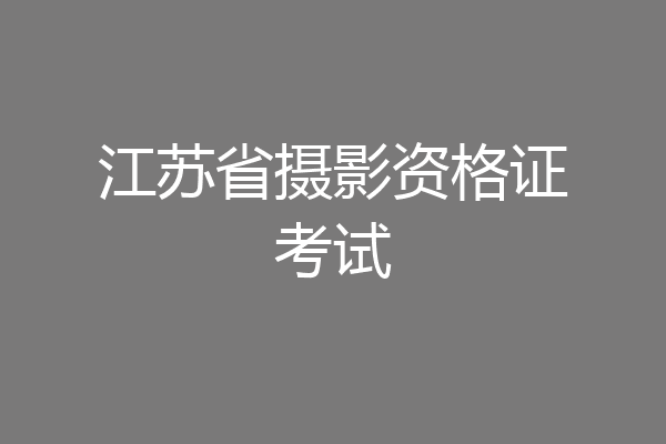 江苏省摄影资格证考试