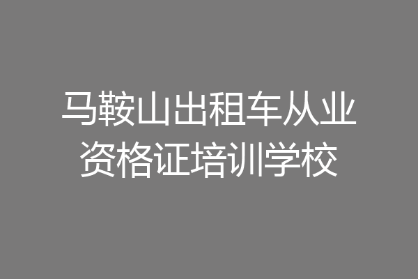 马鞍山出租车从业资格证培训学校