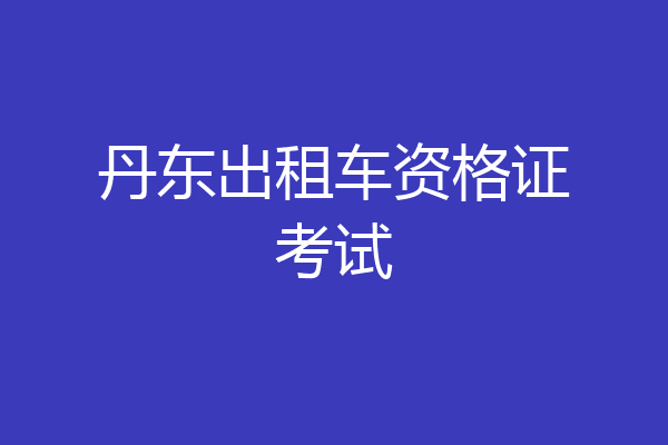 丹东出租车资格证考试