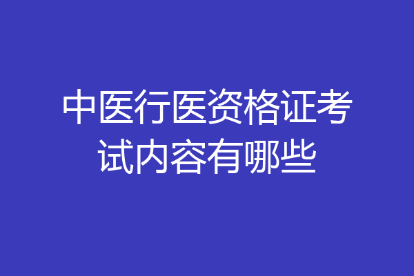 中医行医资格证考试内容有哪些
