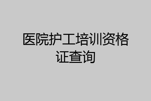 医院护工培训资格证查询