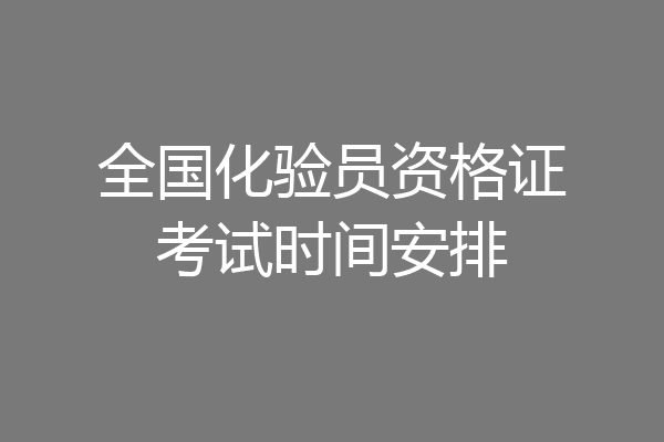 全国化验员资格证考试时间安排