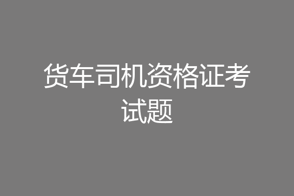 货车司机资格证考试题