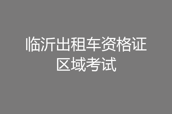临沂出租车资格证区域考试