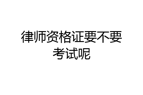 律师资格证要不要考试呢