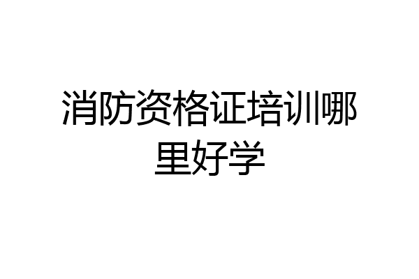 消防资格证培训哪里好学