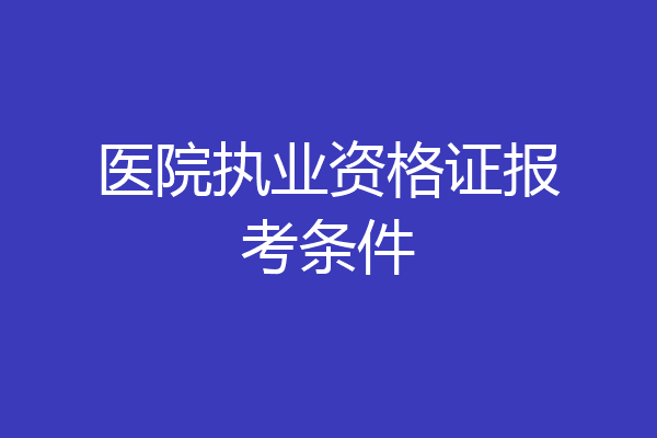 医院执业资格证报考条件