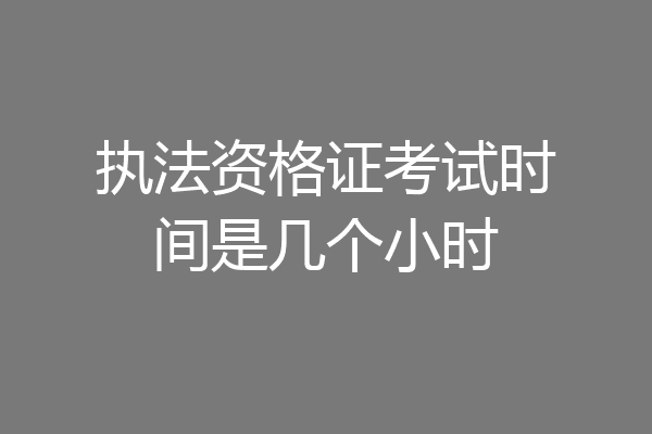 执法资格证考试时间是几个小时