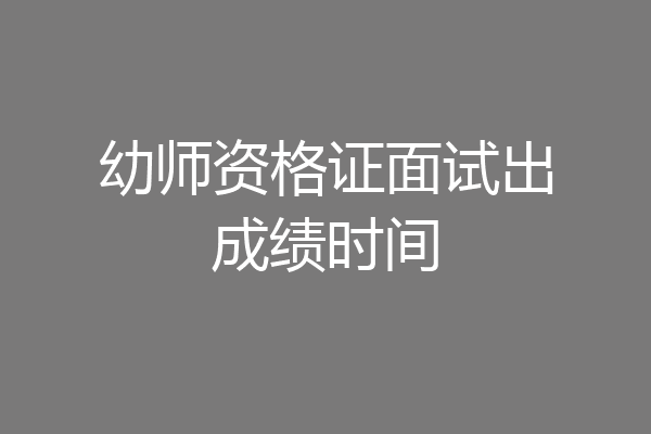 幼师资格证面试出成绩时间