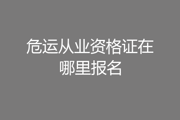 危运从业资格证在哪里报名