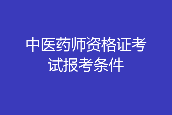 中医药师资格证考试报考条件