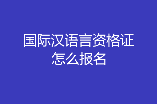 国际汉语言资格证怎么报名