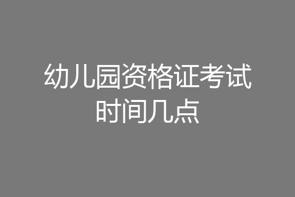 幼儿园资格证考试时间几点