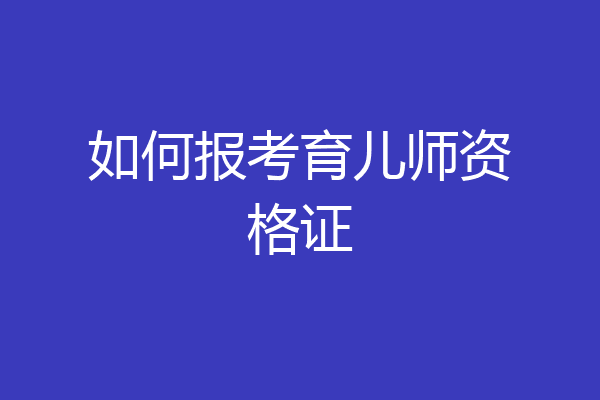 如何报考育儿师资格证