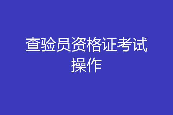 查验员资格证考试操作