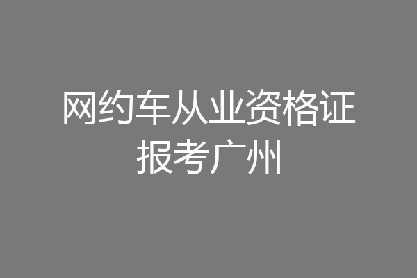 网约车从业资格证报考广州