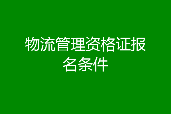 物流管理资格证报名条件