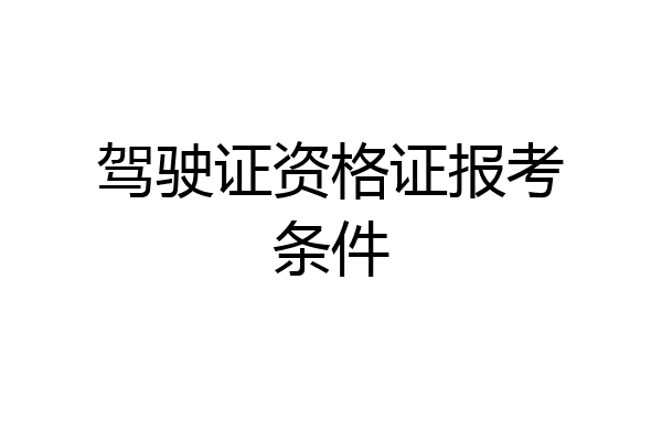 驾驶证资格证报考条件