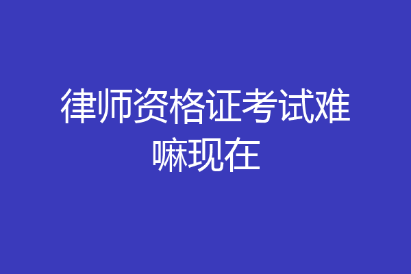 律师资格证考试难嘛现在