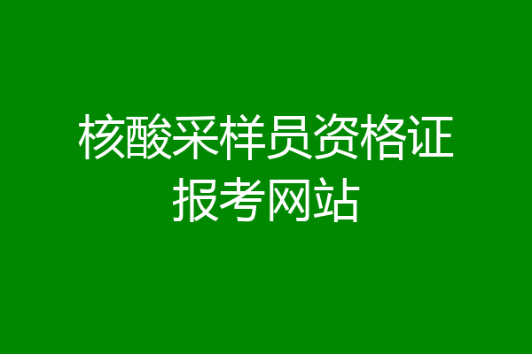 核酸采样员资格证报考网站