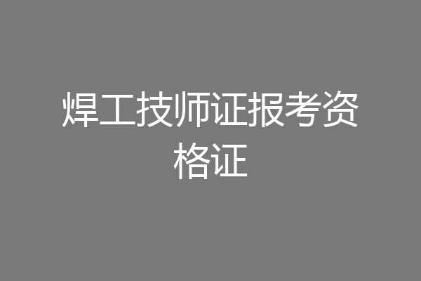 焊工技师证报考资格证