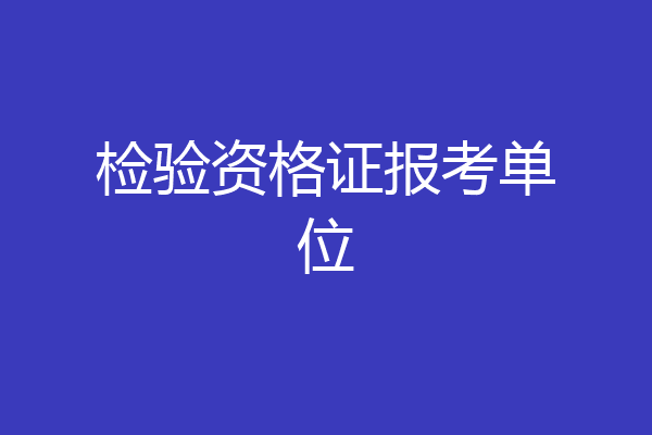 检验资格证报考单位