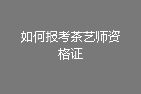 如何报考茶艺师资格证